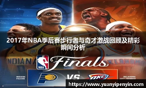 2017年NBA季后赛步行者与奇才激战回顾及精彩瞬间分析