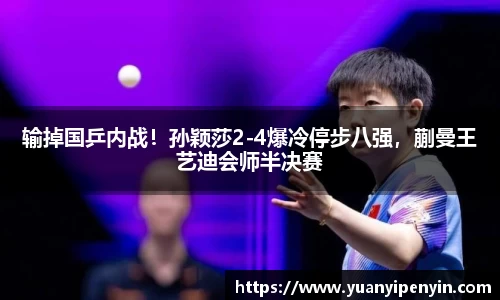 输掉国乒内战！孙颖莎2-4爆冷停步八强，蒯曼王艺迪会师半决赛