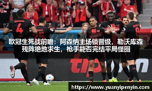 欧冠生死战前瞻：阿森纳主场锁晋级，勒沃库森残阵绝地求生，枪手能否完结平局怪圈