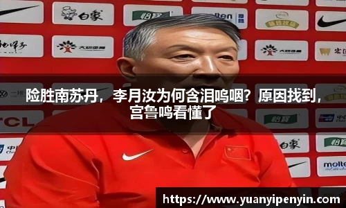 险胜南苏丹，李月汝为何含泪呜咽？原因找到，宫鲁鸣看懂了