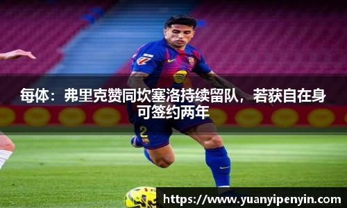 每体：弗里克赞同坎塞洛持续留队，若获自在身可签约两年